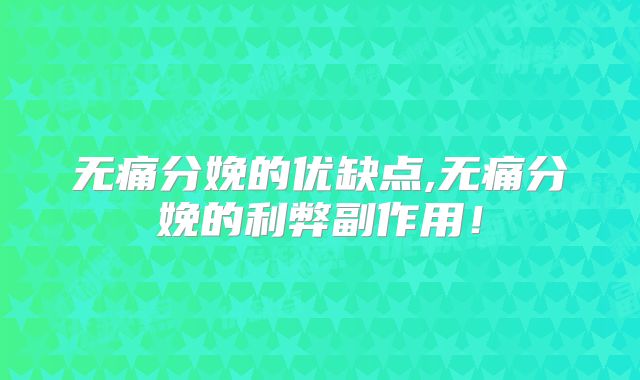 无痛分娩的优缺点,无痛分娩的利弊副作用!