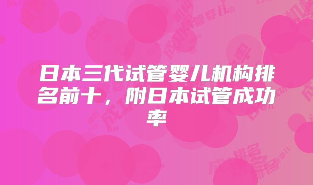 日本三代试管婴儿机构排名前十，附日本试管成功率