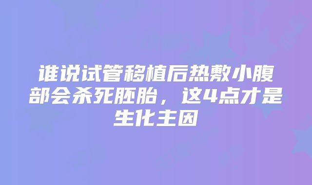 谁说试管移植后热敷小腹部会杀死胚胎，这4点才是生化主因