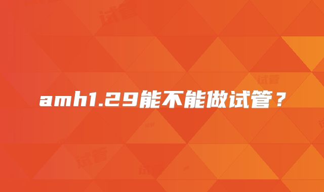 amh1.29能不能做试管？