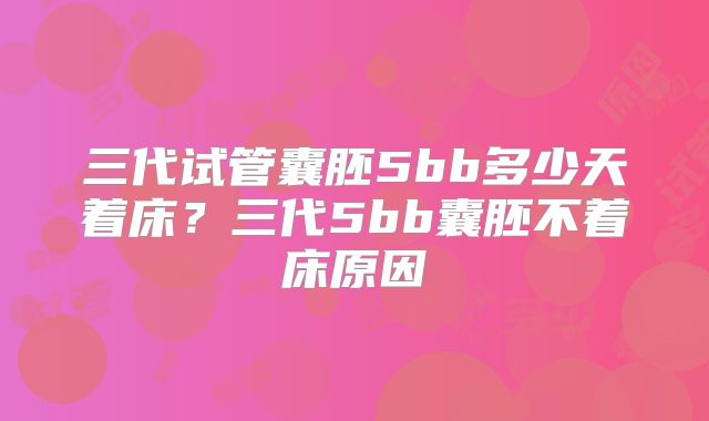 三代试管囊胚5bb多少天着床?三代5bb囊胚不着床原因