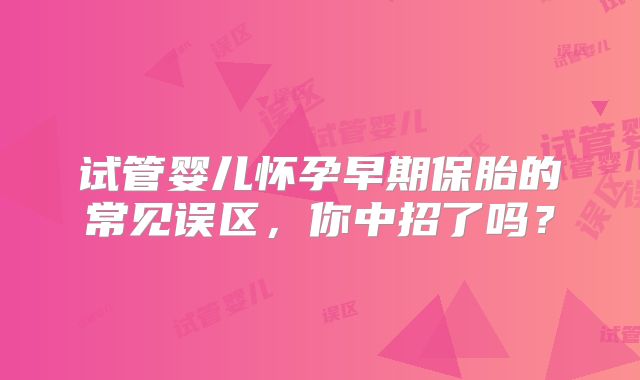 试管婴儿怀孕早期保胎的常见误区，你中招了吗？