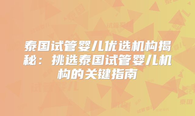 泰国试管婴儿优选机构揭秘:挑选泰国试管婴儿机构的关键指南