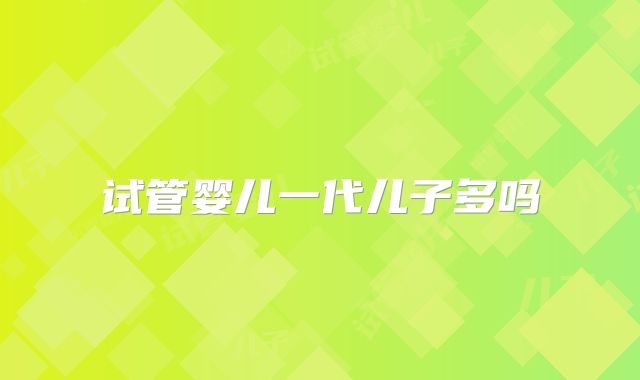 试管婴儿一代儿子多吗