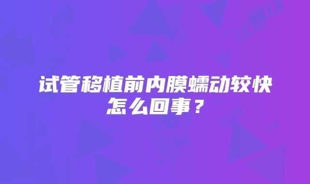 试管移植前内膜蠕动较快怎么回事？