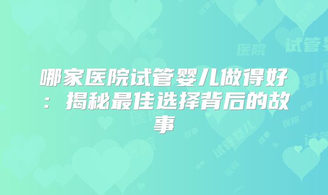 哪家医院试管婴儿做得好：揭秘最佳选择背后的故事