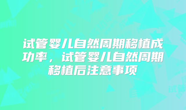 试管婴儿自然周期移植成功率，试管婴儿自然周期移植后注意事项