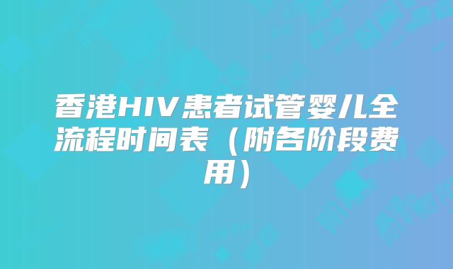 香港HIV患者试管婴儿全流程时间表（附各阶段费用）