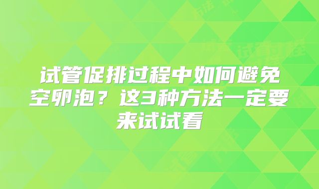 试管促排过程中如何避免空卵泡？这3种方法一定要来试试看