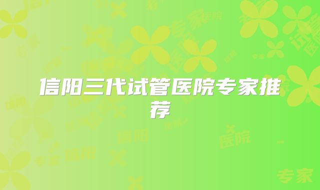 信阳三代试管医院专家推荐