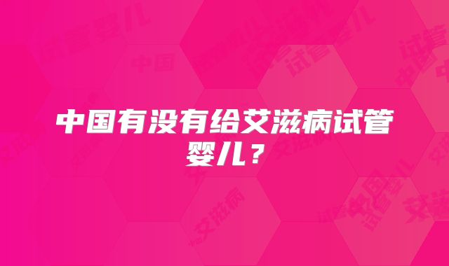 中国有没有给艾滋病试管婴儿？