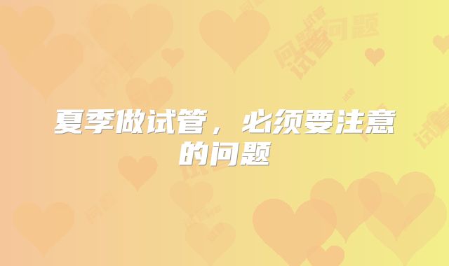 夏季做试管，必须要注意的问题