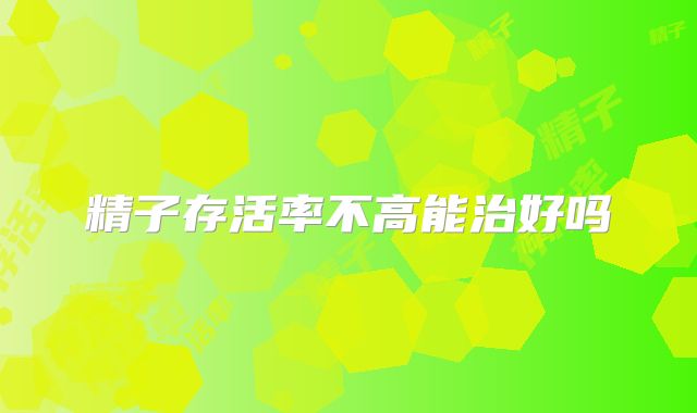 精子存活率不高能治好吗