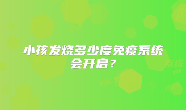 小孩发烧多少度免疫系统会开启?