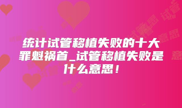 统计试管移植失败的十大罪魁祸首_试管移植失败是什么意思!