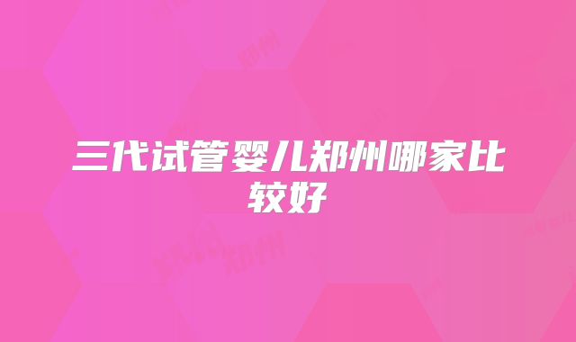 三代试管婴儿郑州哪家比较好