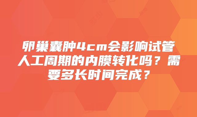 卵巢囊肿4cm会影响试管人工周期的内膜转化吗?需要多长时间完成?