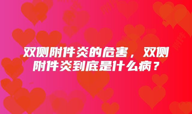 双侧附件炎的危害，双侧附件炎到底是什么病？