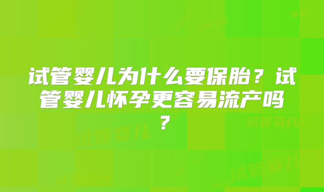 试管婴儿为什么要保胎?试管婴儿怀孕更容易流产吗?