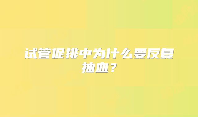 试管促排中为什么要反复抽血？