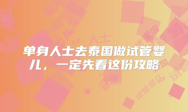 单身人士去泰国做试管婴儿，一定先看这份攻略