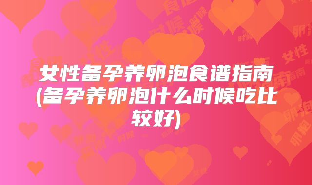 女性备孕养卵泡食谱指南(备孕养卵泡什么时候吃比较好)