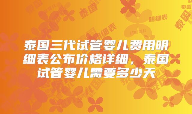 泰国三代试管婴儿费用明细表公布价格详细，泰国试管婴儿需要多少天
