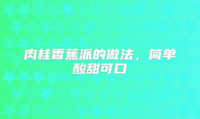 肉桂香蕉派的做法，简单酸甜可口