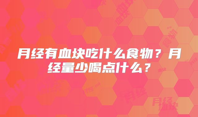 月经有血块吃什么食物？月经量少喝点什么？