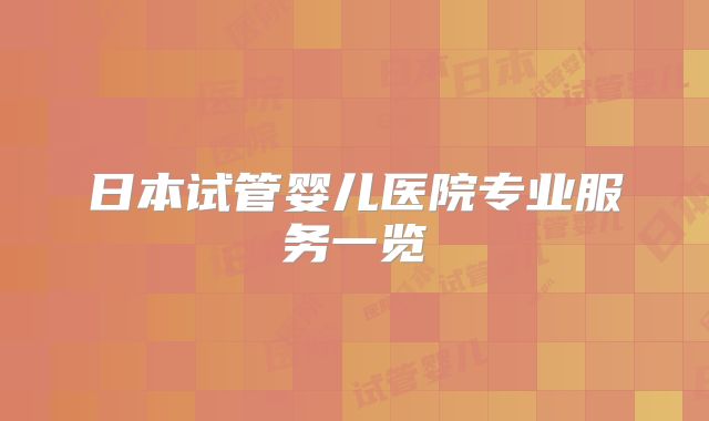 日本试管婴儿医院专业服务一览
