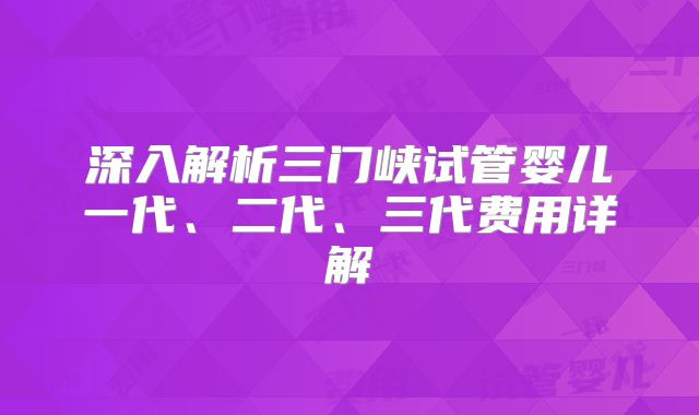 深入解析三门峡试管婴儿一代、二代、三代费用详解