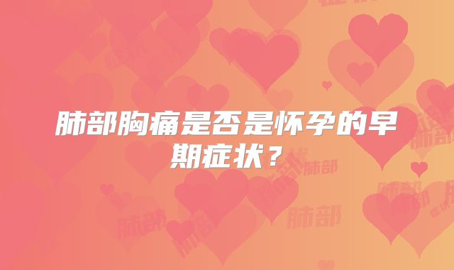 肺部胸痛是否是怀孕的早期症状？