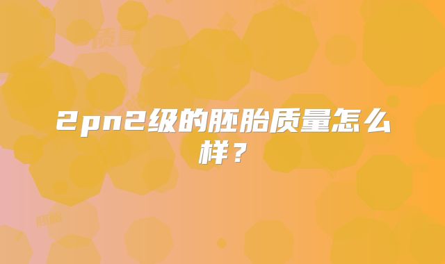 2pn2级的胚胎质量怎么样？
