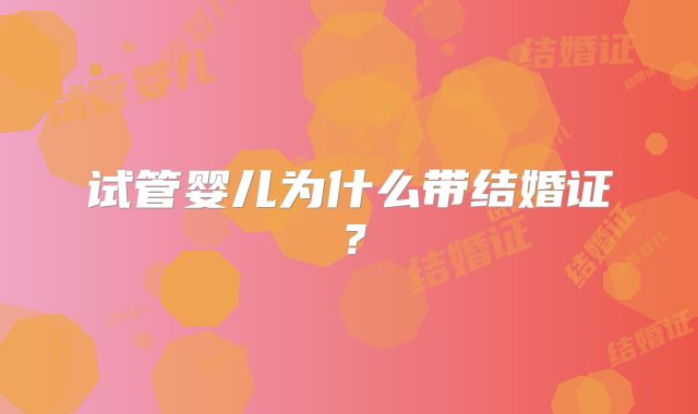 试管婴儿为什么带结婚证?