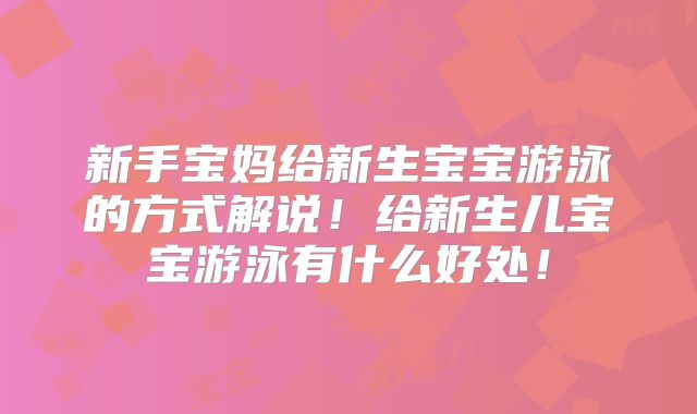 新手宝妈给新生宝宝游泳的方式解说！给新生儿宝宝游泳有什么好处！