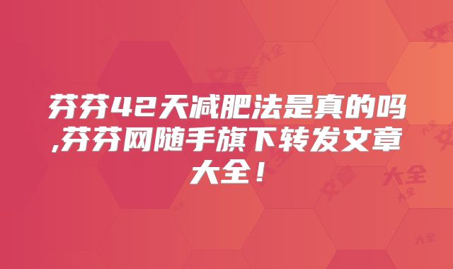 芬芬42天减肥法是真的吗,芬芬网随手旗下转发文章大全！