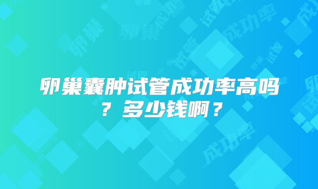 卵巢囊肿试管成功率高吗？多少钱啊？