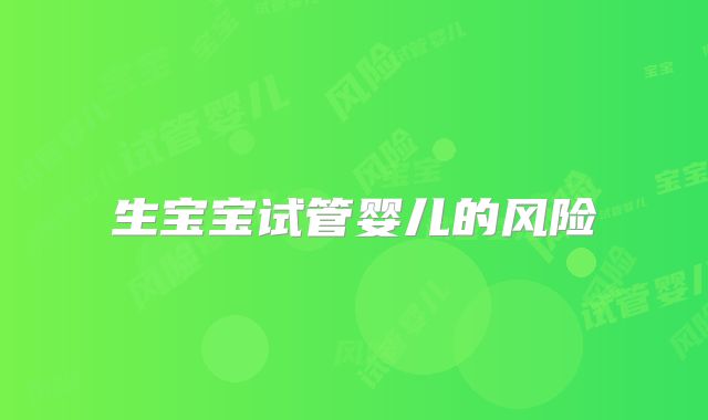 生宝宝试管婴儿的风险