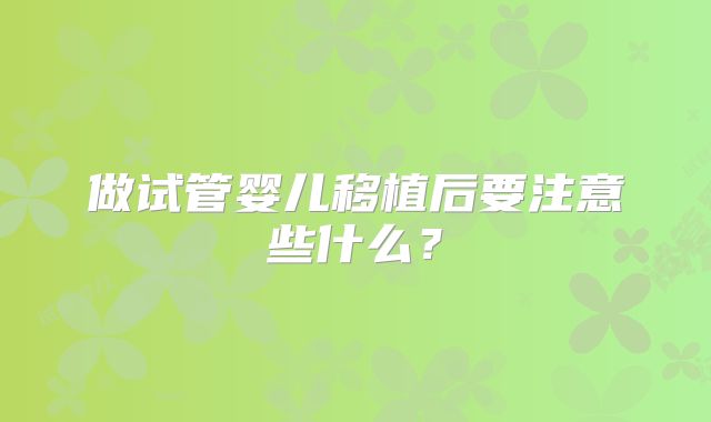 做试管婴儿移植后要注意些什么？