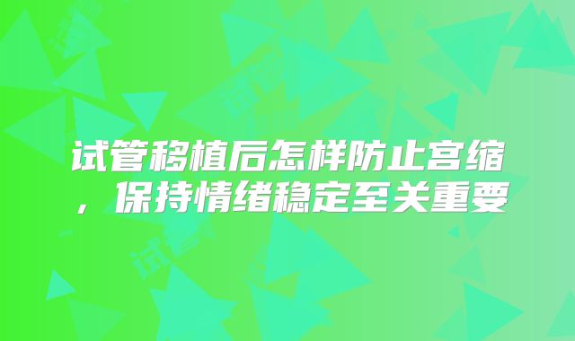 试管移植后怎样防止宫缩,保持情绪稳定至关重要