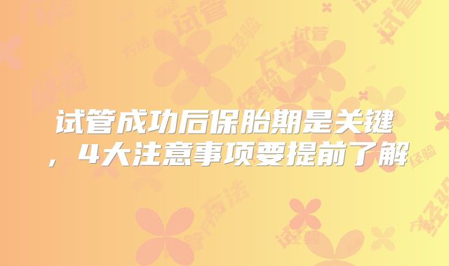 试管成功后保胎期是关键，4大注意事项要提前了解