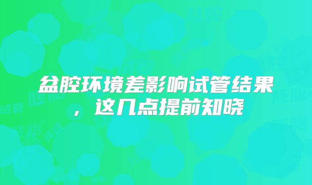 盆腔环境差影响试管结果，这几点提前知晓