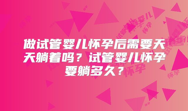 做试管婴儿怀孕后需要天天躺着吗？试管婴儿怀孕要躺多久？