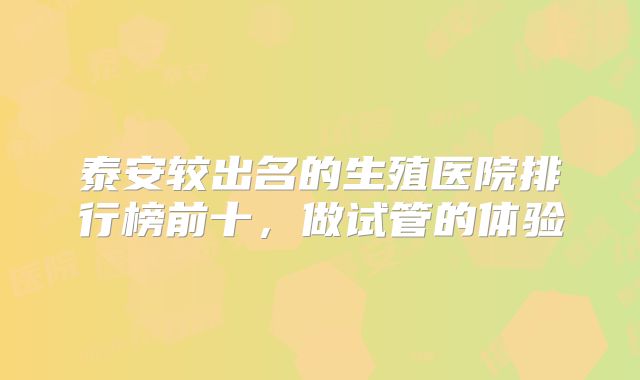泰安较出名的生殖医院排行榜前十，做试管的体验