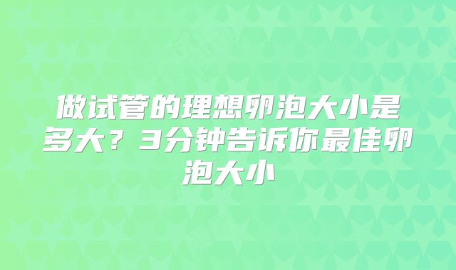 做试管的理想卵泡大小是多大？3分钟告诉你最佳卵泡大小
