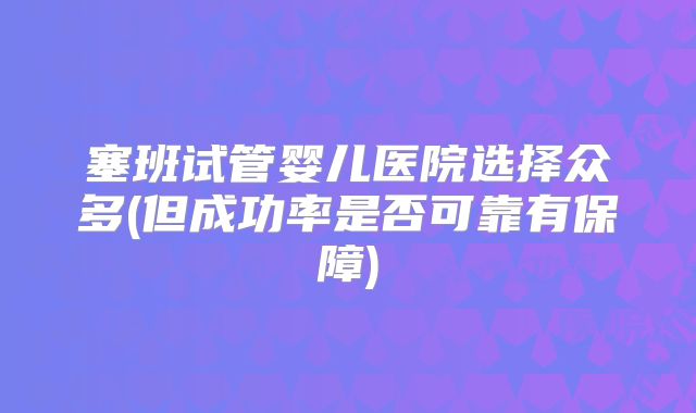 塞班试管婴儿医院选择众多(但成功率是否可靠有保障)