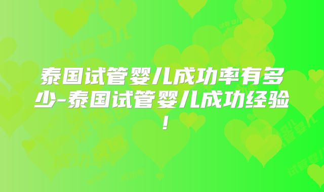 泰国试管婴儿成功率有多少-泰国试管婴儿成功经验!