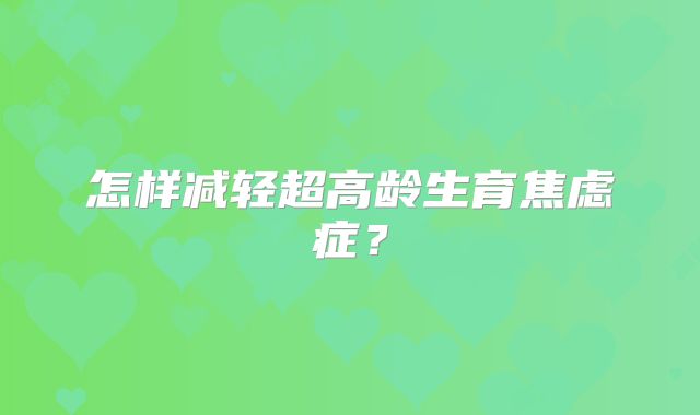 怎样减轻超高龄生育焦虑症?