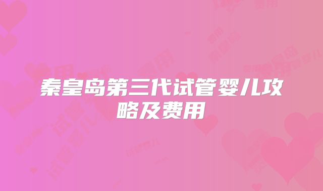 秦皇岛第三代试管婴儿攻略及费用