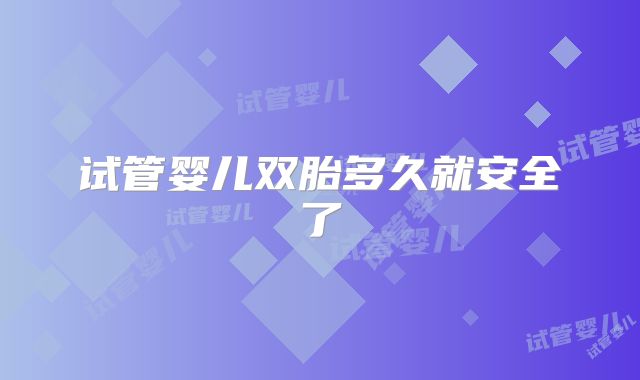 试管婴儿双胎多久就安全了